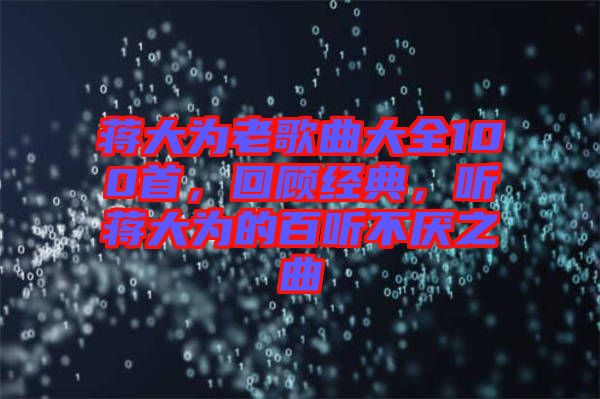 蔣大為老歌曲大全100首，回顧經(jīng)典，聽蔣大為的百聽不厭之曲