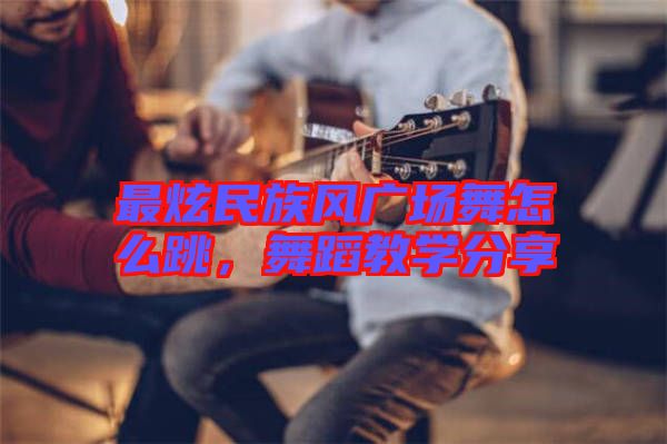 最炫民族風(fēng)廣場舞怎么跳，舞蹈教學(xué)分享
