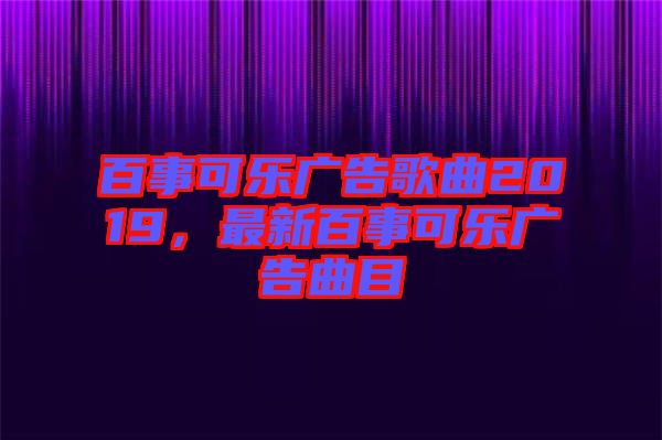 百事可樂廣告歌曲2019，最新百事可樂廣告曲目