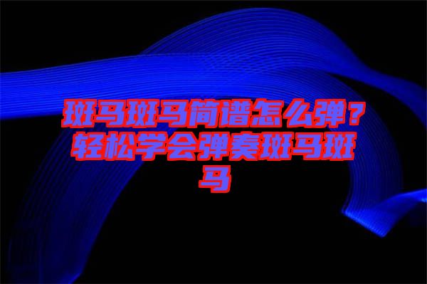 斑馬斑馬簡譜怎么彈？輕松學(xué)會彈奏斑馬斑馬