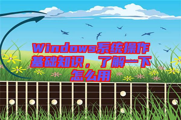 Windows系統(tǒng)操作基礎(chǔ)知識(shí)，了解一下怎么用