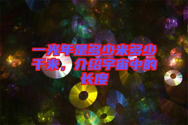 一光年是多少米多少千米，介紹宇宙中的長(zhǎng)度