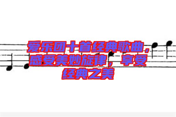 愛(ài)樂(lè)團(tuán)十首經(jīng)典歌曲，感受美妙旋律，享受經(jīng)典之美