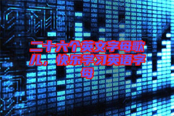 二十六個英文字母歌兒，快樂學習英語字母
