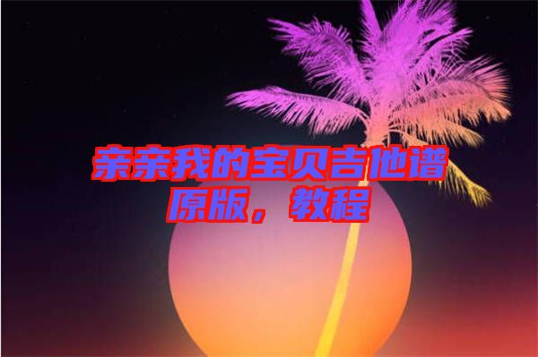 親親我的寶貝吉他譜原版，教程