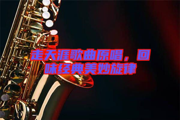 走天涯歌曲原唱，回味經(jīng)典美妙旋律