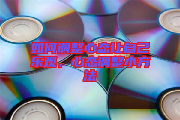 如何調(diào)整心態(tài)讓自己樂觀，心態(tài)調(diào)整小方法
