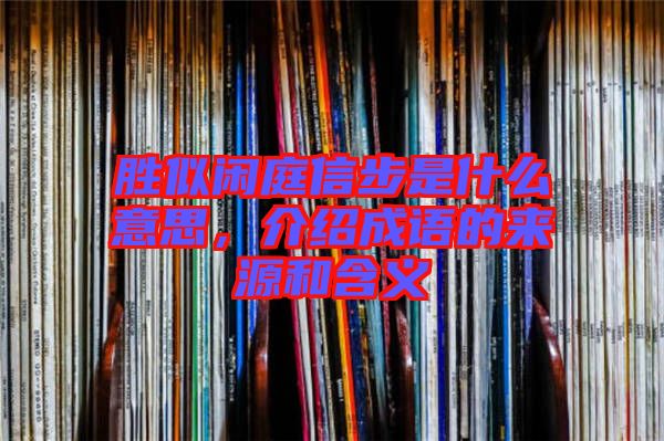 勝似閑庭信步是什么意思，介紹成語(yǔ)的來(lái)源和含義