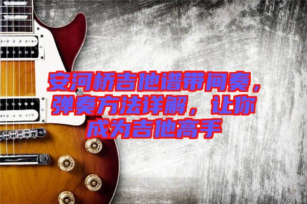 安河橋吉他譜帶間奏，彈奏方法詳解，讓你成為吉他高手