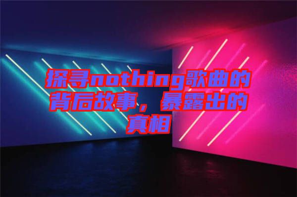 探尋nothing歌曲的背后故事，暴露出的真相