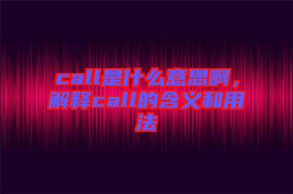call是什么意思啊，解釋call的含義和用法