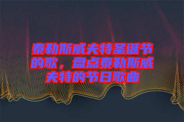 泰勒斯威夫特圣誕節(jié)的歌，盤點(diǎn)泰勒斯威夫特的節(jié)日歌曲