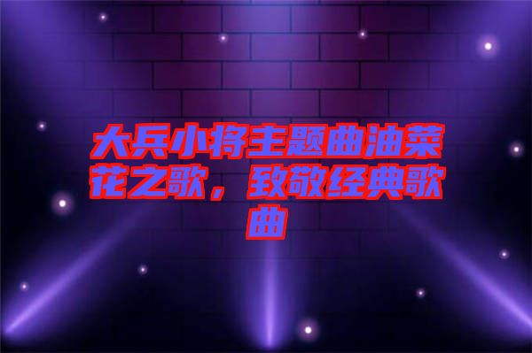 大兵小將主題曲油菜花之歌，致敬經(jīng)典歌曲