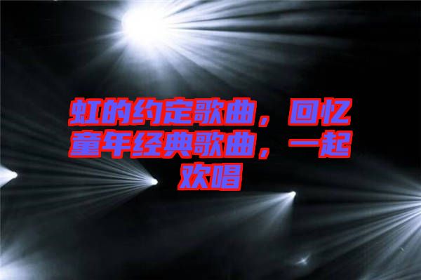 虹的約定歌曲，回憶童年經典歌曲，一起歡唱