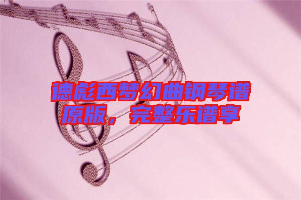 德彪西夢幻曲鋼琴譜原版，完整樂譜享