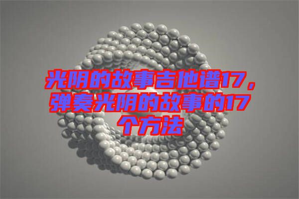 光陰的故事吉他譜17，彈奏光陰的故事的17個(gè)方法
