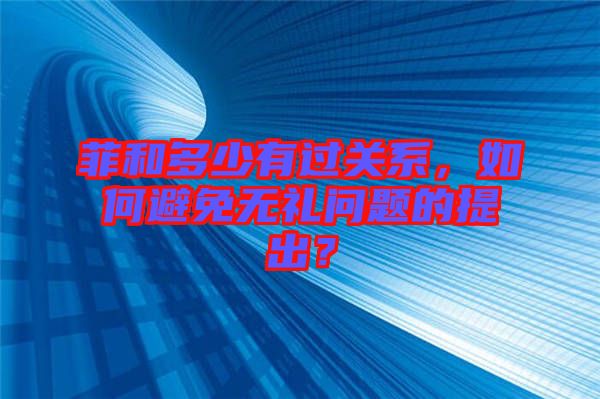 菲和多少有過關(guān)系，如何避免無禮問題的提出？