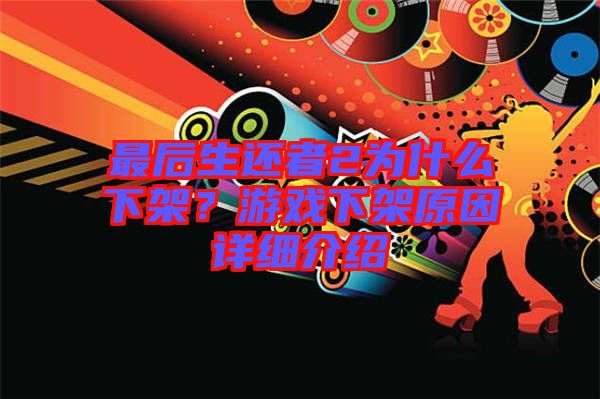 最后生還者2為什么下架？游戲下架原因詳細(xì)介紹