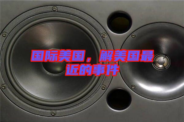 國際美國，解美國最近的事件
