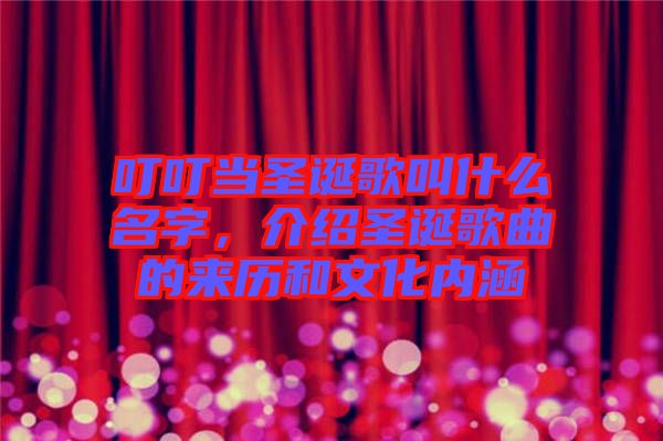 叮叮當(dāng)圣誕歌叫什么名字，介紹圣誕歌曲的來(lái)歷和文化內(nèi)涵