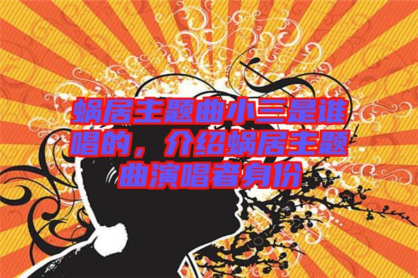 蝸居主題曲小三是誰唱的，介紹蝸居主題曲演唱者身份