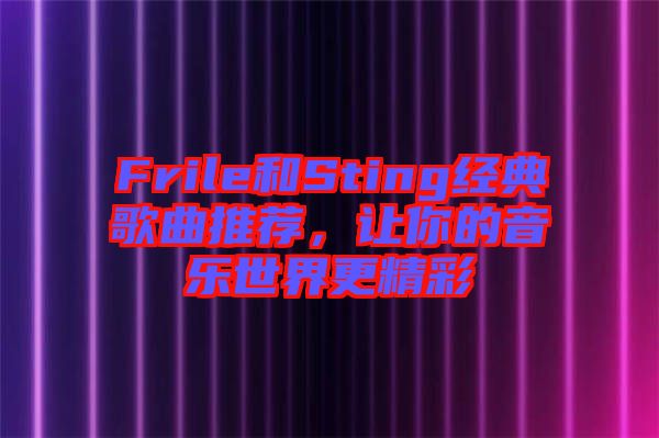 Frile和Sting經(jīng)典歌曲推薦，讓你的音樂世界更精彩