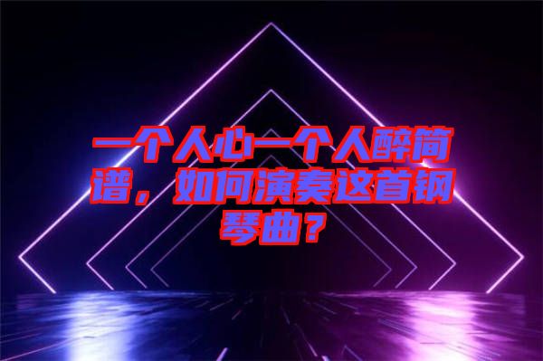 一個人心一個人醉簡譜，如何演奏這首鋼琴曲？