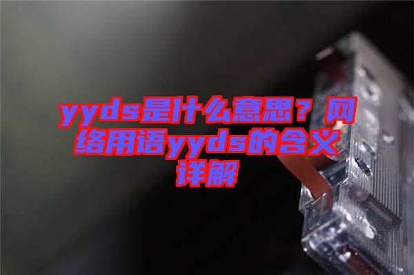yyds是什么意思？網(wǎng)絡(luò)用語(yǔ)yyds的含義詳解