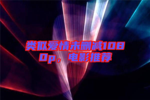 類(lèi)似愛(ài)情未刪減1080p，電影推薦