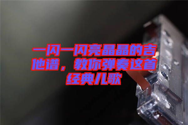 一閃一閃亮晶晶的吉他譜，教你彈奏這首經典兒歌