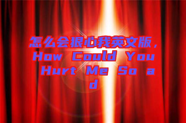 怎么會(huì)狠心我英文版，How Could You Hurt Me So ad