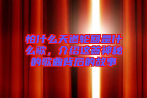 怕什么天道輪回是什么歌，介紹這首神秘的歌曲背后的故事