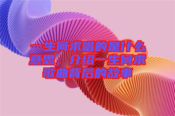 一生何求唱的是什么意思，介紹一生何求歌曲背后的故事