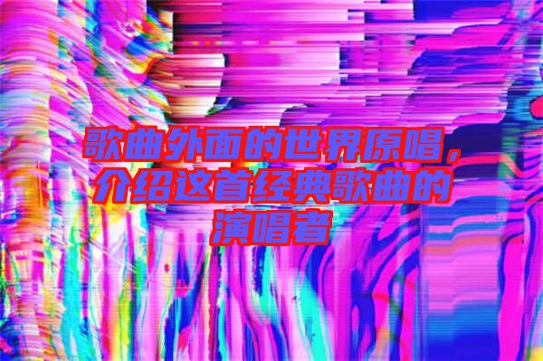 歌曲外面的世界原唱，介紹這首經(jīng)典歌曲的演唱者