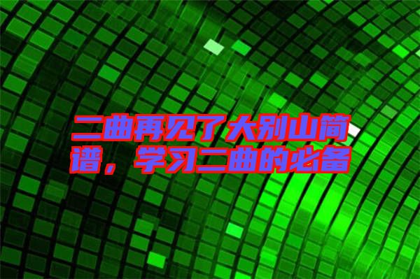 二曲再見了大別山簡譜，學(xué)習(xí)二曲的必備