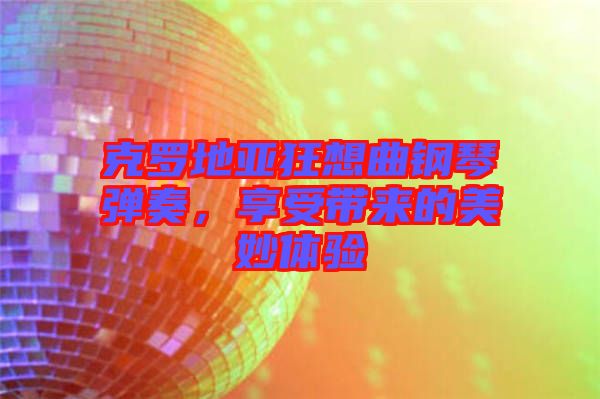 克羅地亞狂想曲鋼琴?gòu)椬?，享受帶?lái)的美妙體驗(yàn)