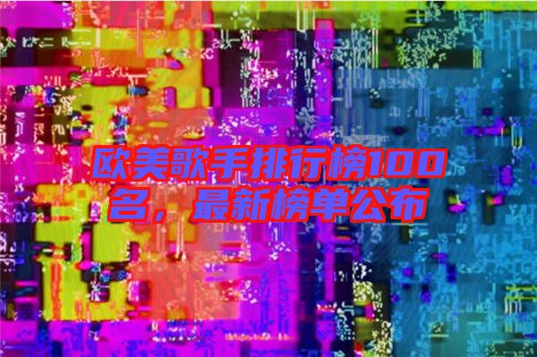 歐美歌手排行榜100名，最新榜單公布