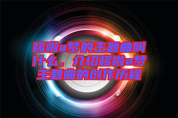 哆啦a夢的主題曲叫什么，介紹哆啦a夢主題曲的創(chuàng)作歷程
