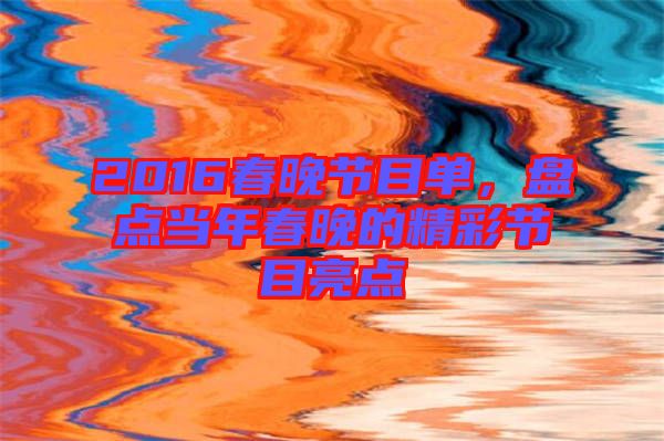2016春晚節(jié)目單，盤點(diǎn)當(dāng)年春晚的精彩節(jié)目亮點(diǎn)