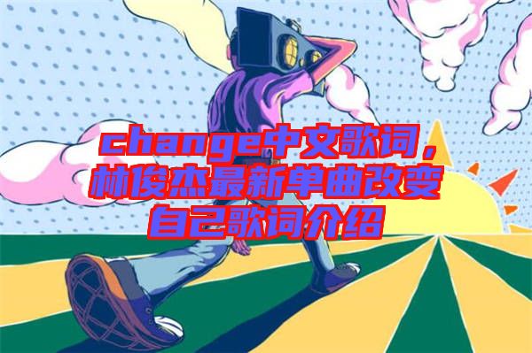 change中文歌詞，林俊杰最新單曲改變自己歌詞介紹