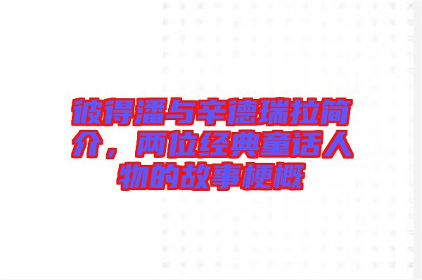 彼得潘與辛德瑞拉簡(jiǎn)介，兩位經(jīng)典童話人物的故事梗概