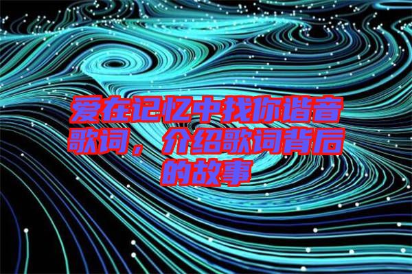 愛(ài)在記憶中找你諧音歌詞，介紹歌詞背后的故事