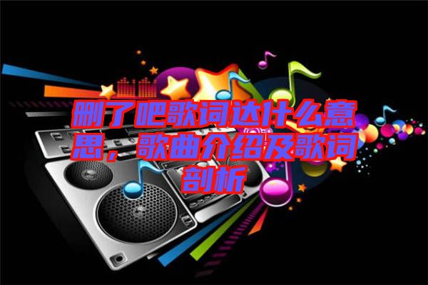 刪了吧歌詞達什么意思，歌曲介紹及歌詞剖析