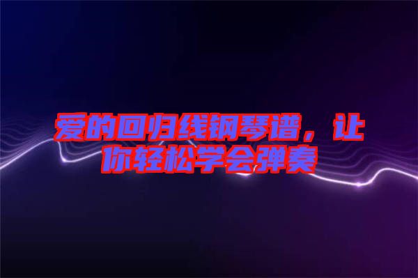 愛(ài)的回歸線鋼琴譜，讓你輕松學(xué)會(huì)彈奏