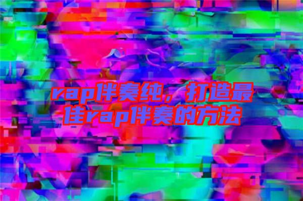 rap伴奏純，打造最佳rap伴奏的方法