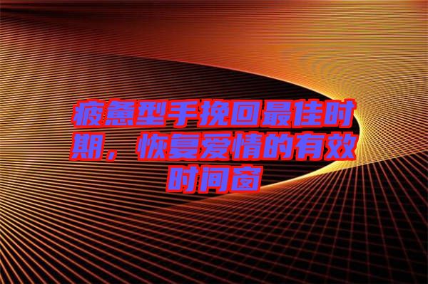 疲憊型手挽回最佳時(shí)期，恢復(fù)愛情的有效時(shí)間窗