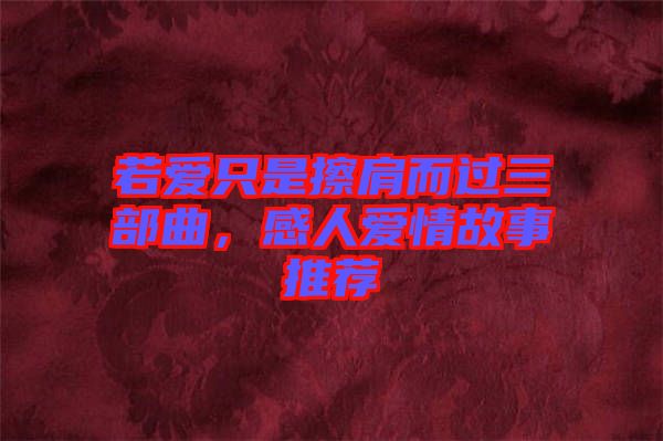 若愛(ài)只是擦肩而過(guò)三部曲，感人愛(ài)情故事推薦