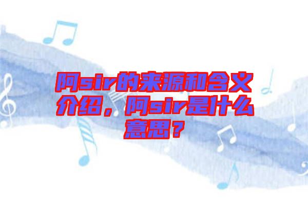 阿sir的來(lái)源和含義介紹，阿sir是什么意思？
