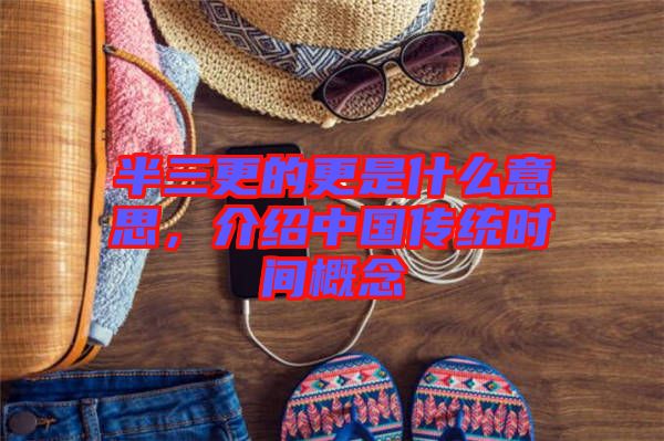 半三更的更是什么意思，介紹中國傳統(tǒng)時間概念