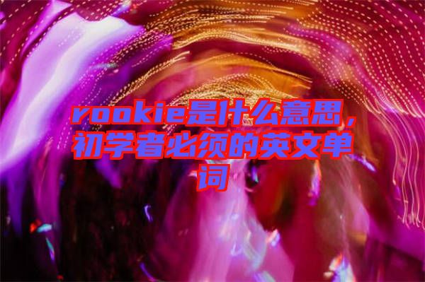 rookie是什么意思，初學(xué)者必須的英文單詞